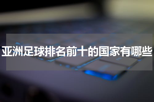 亚洲足球排名前十的国家有哪些