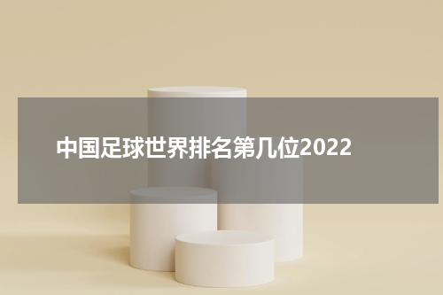 中国足球世界排名第几位2022