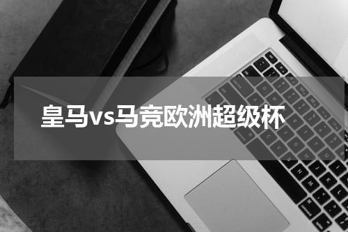 皇马vs马竞欧洲超级杯