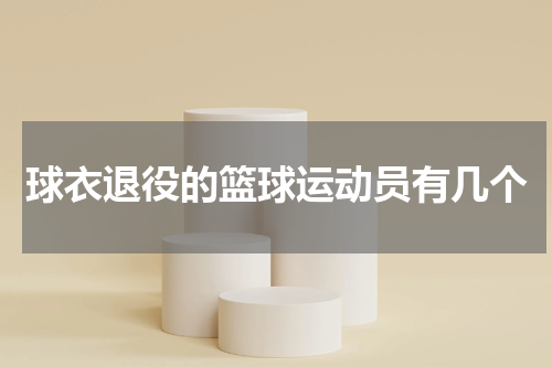 球衣退役的篮球运动员有几个
