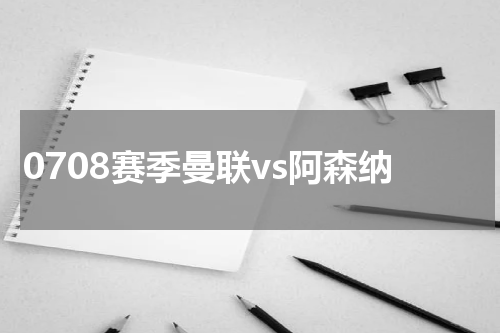 0708赛季曼联vs阿森纳