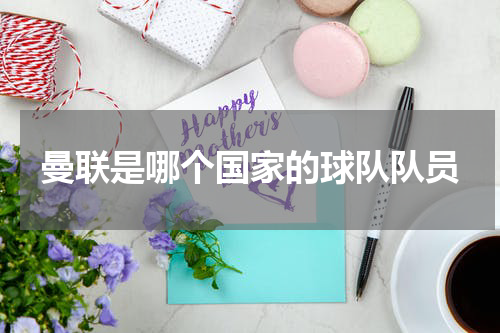 曼联是哪个国家的球队队员