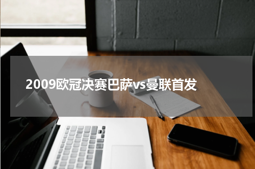 2009欧冠决赛巴萨vs曼联首发