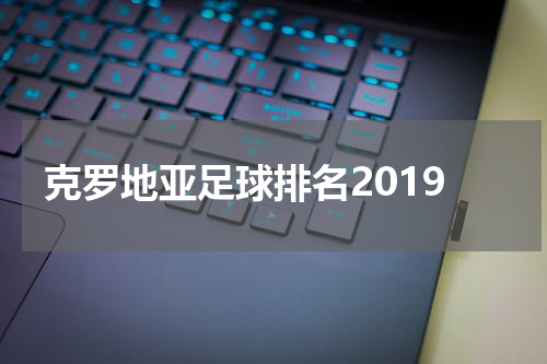 克罗地亚足球排名2019