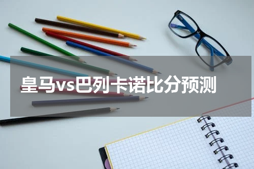 皇马vs巴列卡诺比分预测
