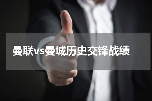 曼联vs曼城历史交锋战绩