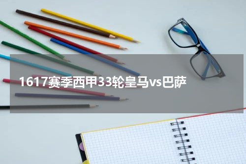 1617赛季西甲33轮皇马vs巴萨