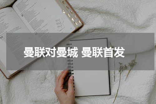 曼联对曼城 曼联首发