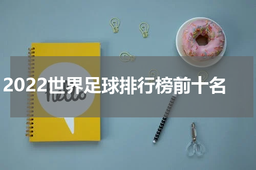 2022世界足球排行榜前十名