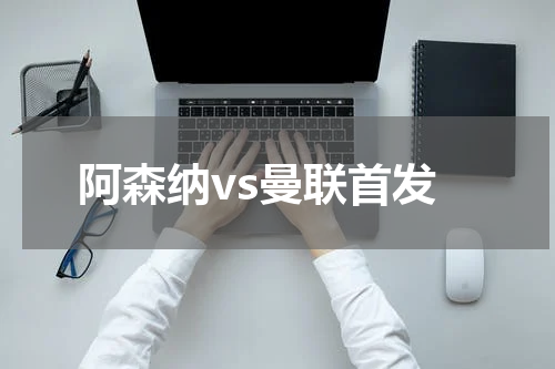 阿森纳vs曼联首发