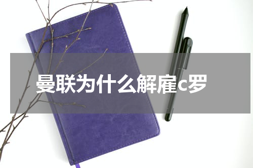 曼联为什么解雇c罗