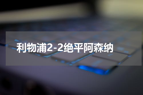 利物浦2-2绝平阿森纳