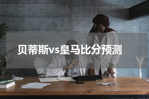 贝蒂斯vs皇马比分预测