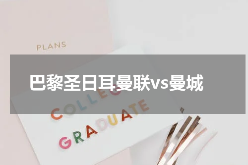 巴黎圣日耳曼联vs曼城