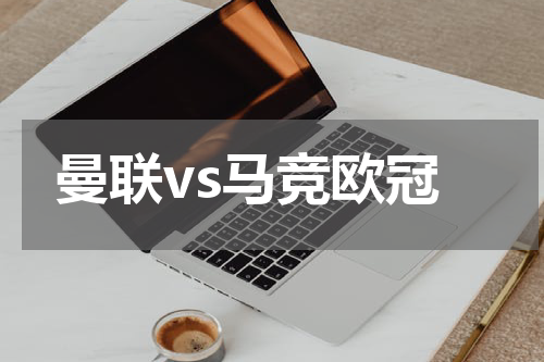 曼联vs马竞欧冠