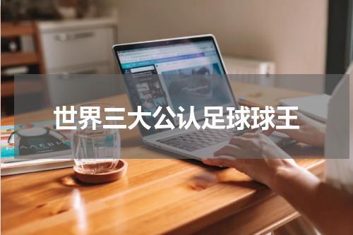 世界三大公认足球球王