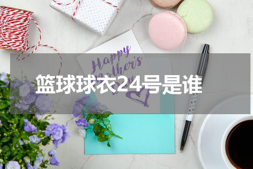 篮球球衣24号是谁