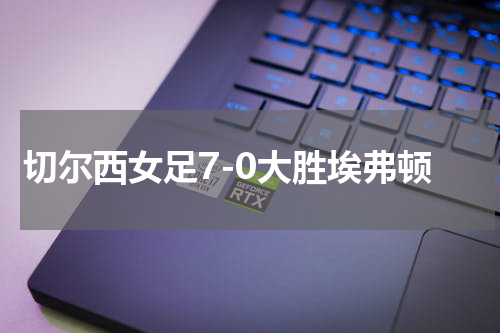 切尔西女足7-0大胜埃弗顿