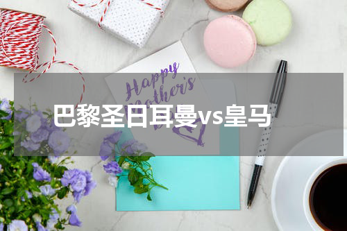 巴黎圣日耳曼vs皇马