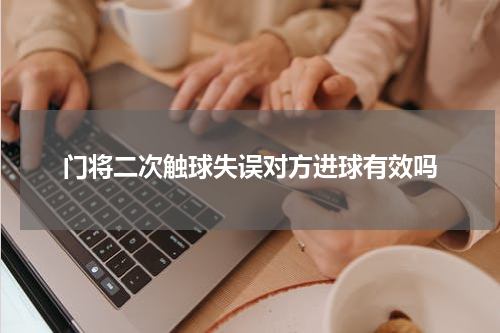 门将二次触球失误对方进球有效吗