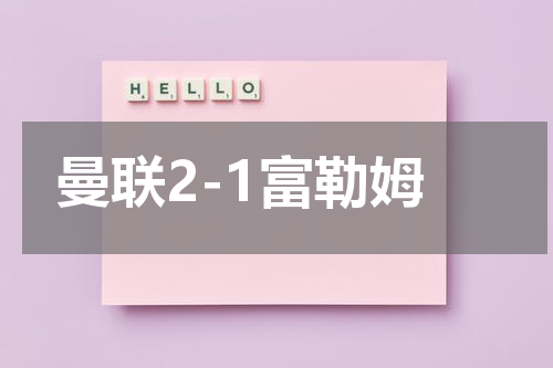 曼联2-1富勒姆