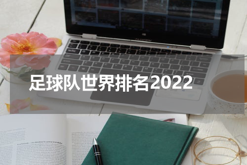 足球队世界排名2022