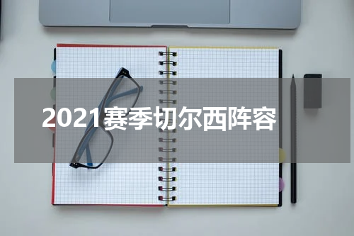 2021赛季切尔西阵容