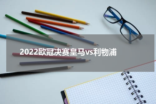 2022欧冠决赛皇马vs利物浦