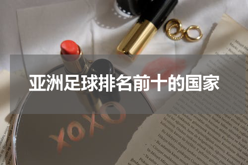 亚洲足球排名前十的国家