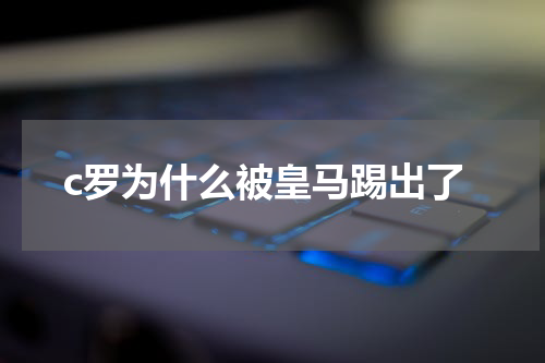 c罗为什么被皇马踢出了