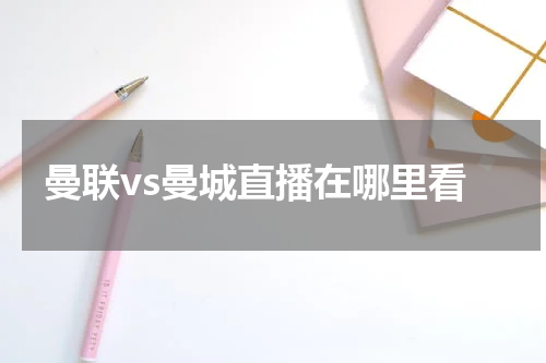 曼联vs曼城直播在哪里看