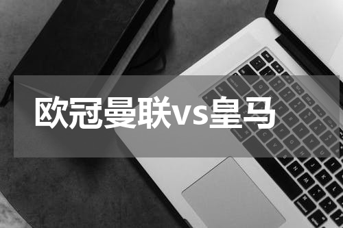 欧冠曼联vs皇马