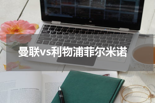 曼联vs利物浦菲尔米诺