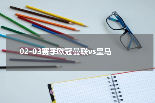 02-03赛季欧冠曼联vs皇马