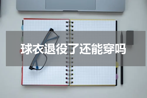 球衣退役了还能穿吗