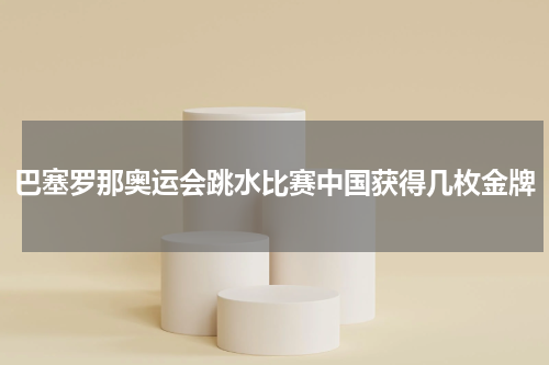 巴塞罗那奥运会跳水比赛中国获得几枚金牌