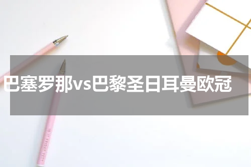 巴塞罗那vs巴黎圣日耳曼欧冠
