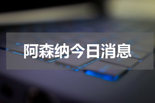 阿森纳今日消息