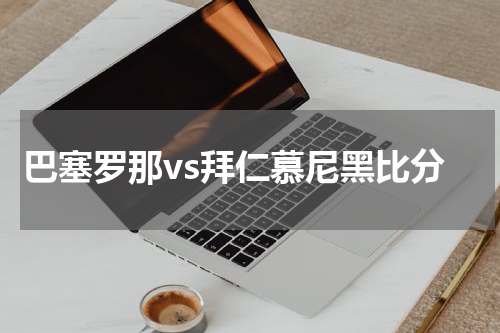 巴塞罗那vs拜仁慕尼黑比分