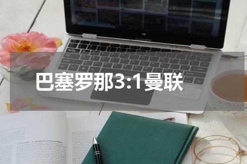 巴塞罗那3:1曼联