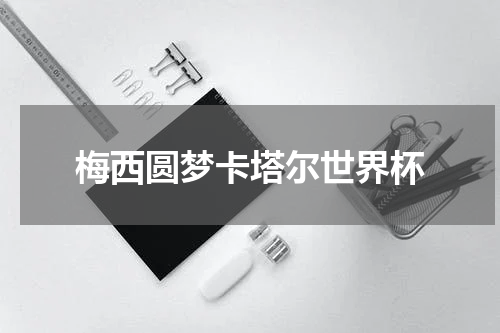 梅西圆梦卡塔尔世界杯