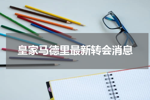 皇家马德里最新转会消息
