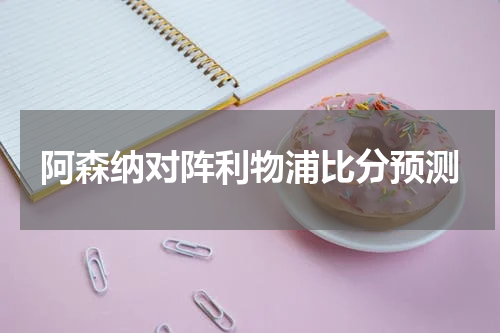 阿森纳对阵利物浦比分预测