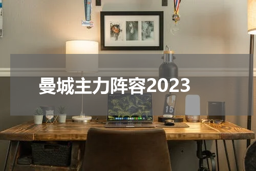 曼城主力阵容2023