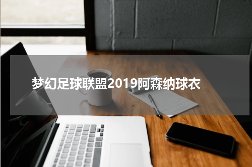 梦幻足球联盟2019阿森纳球衣