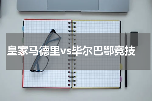 皇家马德里vs毕尔巴鄂竞技