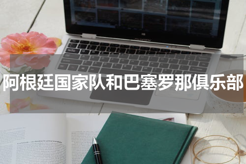 阿根廷国家队和巴塞罗那俱乐部