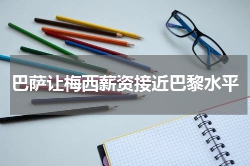 巴萨让梅西薪资接近巴黎水平
