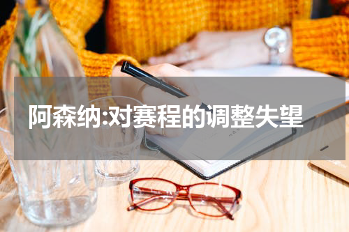 阿森纳:对赛程的调整失望