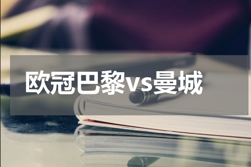 欧冠巴黎vs曼城